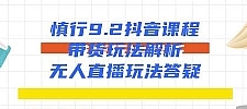 慎行9.2抖音课程：带货玩法解析+无人直播玩法答疑